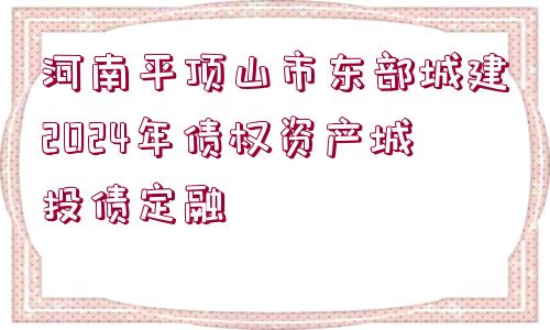 河南平頂山市東部城建2024年債權(quán)資產(chǎn)城投債定融