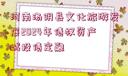 河南湯陰縣文化旅游發(fā)展2024年債權(quán)資產(chǎn)城投債定融