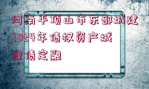 河南平頂山市東部城建2024年債權資產(chǎn)城投債定融