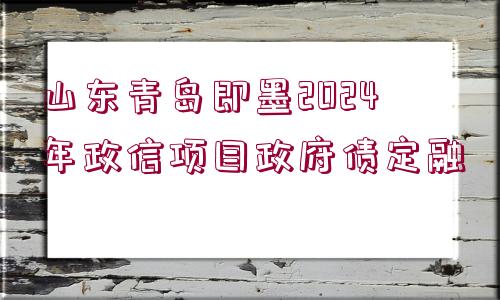 山東青島即墨2024年政信項(xiàng)目政府債定融