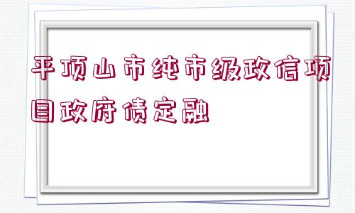 平頂山市純市級(jí)政信項(xiàng)目政府債定融