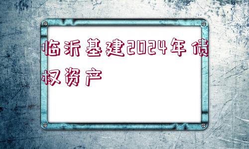 臨沂基建2024年債權(quán)資產(chǎn)