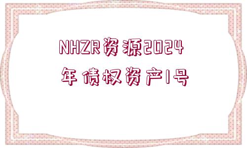 NHZR資源2024年債權(quán)資產(chǎn)1號