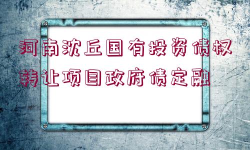 河南沈丘國有投資債權轉讓項目政府債定融