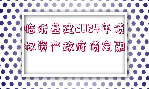 臨沂基建2024年債權(quán)資產(chǎn)政府債定融