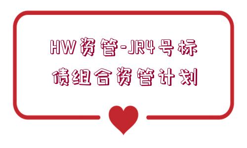 HW資管-JR4號(hào)標(biāo)債組合資管計(jì)劃