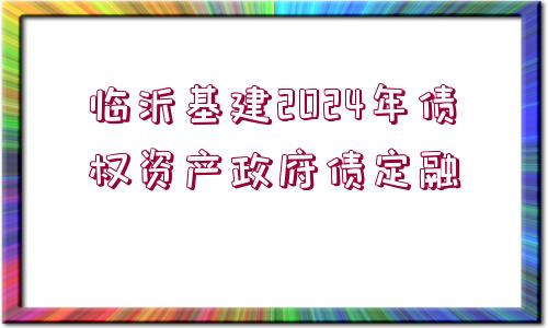 臨沂基建2024年債權資產(chǎn)政府債定融