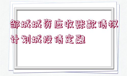 鄒城城資應(yīng)收賬款債權(quán)計劃城投債定融