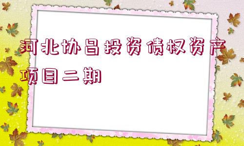 河北協(xié)昌投資債權資產項目二期