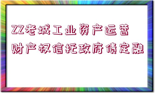 ZZ老城工業(yè)資產(chǎn)運(yùn)營財產(chǎn)權(quán)信托政府債定融