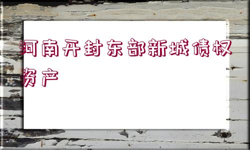 河南開(kāi)封東部新城債權(quán)資產(chǎn)