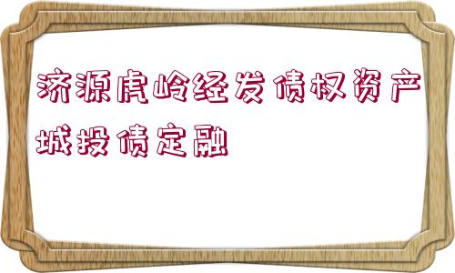 濟源虎嶺經(jīng)發(fā)債權(quán)資產(chǎn)城投債定融