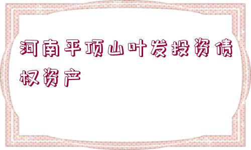 河南平頂山葉發(fā)投資債權(quán)資產(chǎn)