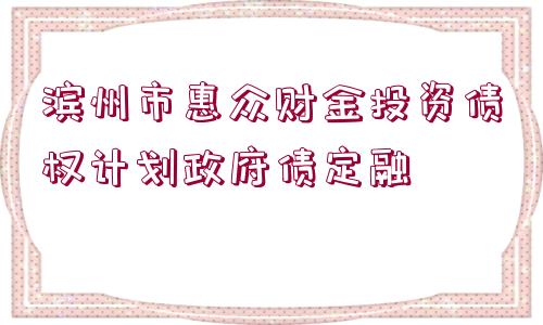 濱州市惠眾財(cái)金投資債權(quán)計(jì)劃政府債定融