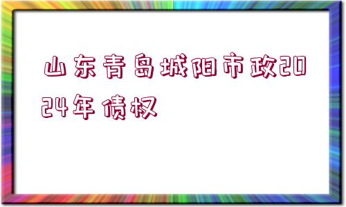 山東青島城陽市政2024年債權(quán)