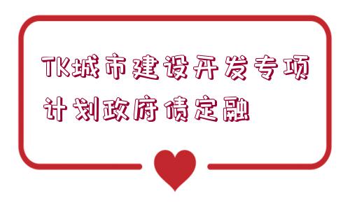 TK城市建設開發(fā)專項計劃政府債定融