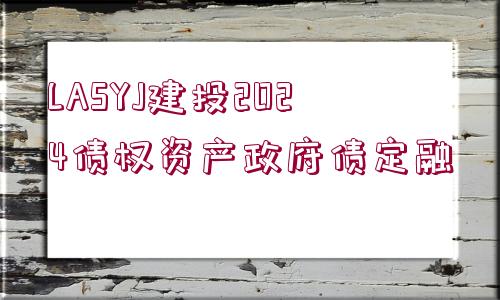 LASYJ建投2024債權(quán)資產(chǎn)政府債定融