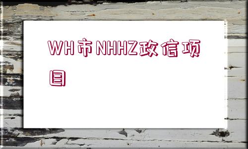 WH市NHHZ政信項(xiàng)目