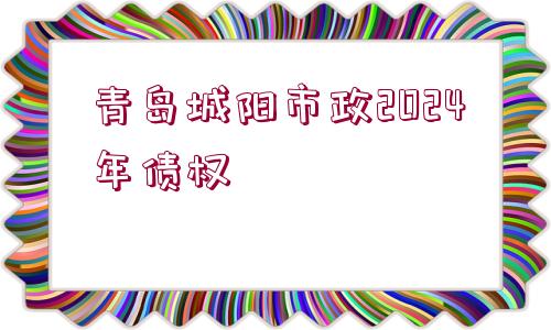 青島城陽市政2024年債權(quán)